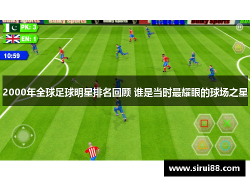 2000年全球足球明星排名回顾 谁是当时最耀眼的球场之星