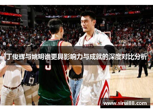 丁俊辉与姚明谁更具影响力与成就的深度对比分析