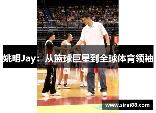 姚明Jay：从篮球巨星到全球体育领袖