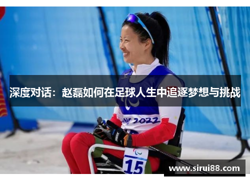 深度对话：赵磊如何在足球人生中追逐梦想与挑战