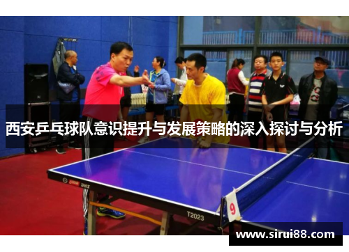 西安乒乓球队意识提升与发展策略的深入探讨与分析