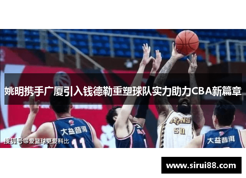 姚明携手广厦引入钱德勒重塑球队实力助力CBA新篇章