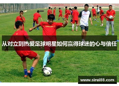 从对立到热爱足球明星如何赢得球迷的心与信任