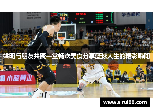 姚明与朋友共聚一堂畅饮美食分享篮球人生的精彩瞬间