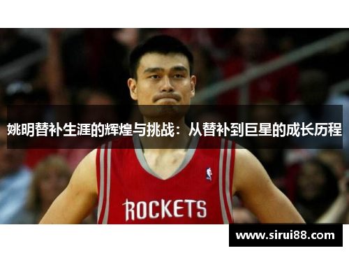 姚明替补生涯的辉煌与挑战：从替补到巨星的成长历程