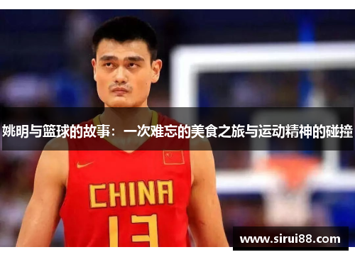 姚明与篮球的故事：一次难忘的美食之旅与运动精神的碰撞