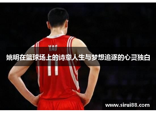 姚明在篮球场上的诗意人生与梦想追逐的心灵独白
