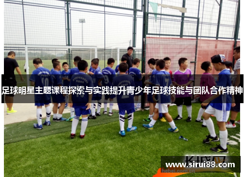 足球明星主题课程探索与实践提升青少年足球技能与团队合作精神
