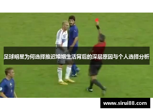足球明星为何选择推迟婚姻生活背后的深层原因与个人选择分析
