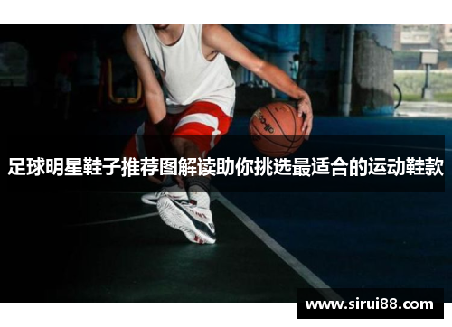 足球明星鞋子推荐图解读助你挑选最适合的运动鞋款