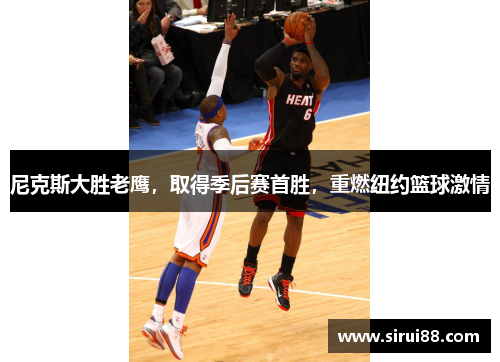 尼克斯大胜老鹰，取得季后赛首胜，重燃纽约篮球激情