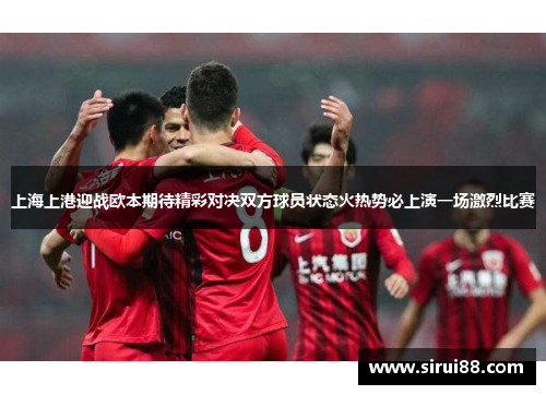 上海上港迎战欧本期待精彩对决双方球员状态火热势必上演一场激烈比赛