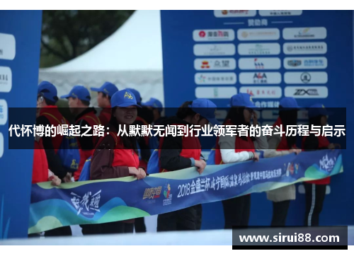 代怀博的崛起之路：从默默无闻到行业领军者的奋斗历程与启示