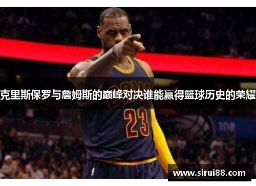 克里斯保罗与詹姆斯的巅峰对决谁能赢得篮球历史的荣耀