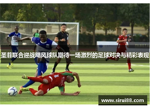 圣菲联合迎战飓风球队期待一场激烈的足球对决与精彩表现