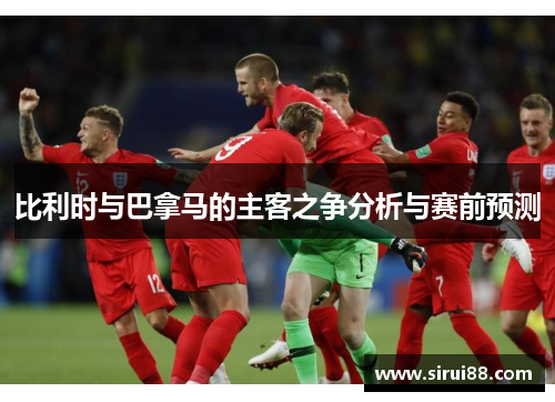 比利时与巴拿马的主客之争分析与赛前预测