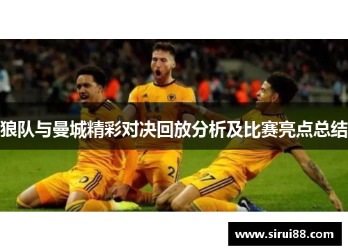 狼队与曼城精彩对决回放分析及比赛亮点总结