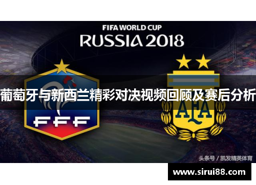 葡萄牙与新西兰精彩对决视频回顾及赛后分析